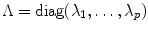 
$$\Lambda =\mathop{ \mathrm{diag}}(\lambda _{1},\ldots,\lambda _{p})$$
