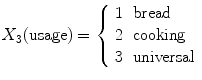 
$$\displaystyle{X_{3}\text{(usage)} = \left \{\begin{array}{ll} 1&\text{bread}\\ 2 &\text{cooking} \\ 3&\text{universal}\\ \end{array} \right.}$$
