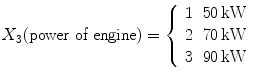 
$$\displaystyle{X_{3}(\text{power of engine}) = \left \{\begin{array}{ll} 1&50\,\text{kW}\\ 2 &70\,\text{kW} \\ 3&90\,\text{kW} \end{array} \right.}$$
