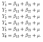 
$$\displaystyle{\begin{array}{ll} Y _{1} =\beta _{11} +\beta _{21}+\mu \\ Y _{2} =\beta _{11} +\beta _{22}+\mu \\ Y _{3} =\beta _{12} +\beta _{21}+\mu \\ Y _{4} =\beta _{12} +\beta _{22}+\mu \\ Y _{5} =\beta _{13} +\beta _{21}+\mu \\ Y _{6} =\beta _{13} +\beta _{22} +\mu.\end{array} }$$
