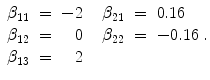 
$$\displaystyle{\begin{array}{rcrllllr} \beta _{11} & =& - 2&&\beta _{21} & =& 0.16 \\ \beta _{12} & =& 0&&\beta _{22} & =& - 0.16 \\ \beta _{13} & =& 2&& & & \end{array}.}$$
