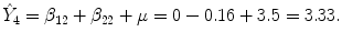 
$$\displaystyle{\hat{Y }_{4} =\beta _{12} +\beta _{22}+\mu = 0 - 0.16 + 3.5 = 3.33.}$$
