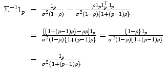 
$$\displaystyle\begin{array}{rcl} \Sigma ^{-1}1_{ p}& =& \frac{1_{p}} {\sigma ^{2}(1-\rho )} - \frac{\rho 1_{p}1_{p}^{\top }1_{p}} {\sigma ^{2}(1-\rho )\{1 + (p - 1)\rho \}} {}\\ {}\\ & =& \frac{[\{1 + (p - 1)\rho \} -\rho p]1_{p}} {\sigma ^{2}(1-\rho )\{1 + (p - 1)\rho \}} = \frac{\{1 -\rho \} 1_{p}} {\sigma ^{2}(1-\rho )\{1 + (p - 1)\rho \}} {}\\ {}\\ & =& \frac{1_{p}} {\sigma ^{2}\{1 + (p - 1)\rho \}} {}\\ \end{array}$$
