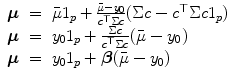 
$$\displaystyle\begin{array}{rcl} \boldsymbol{\mu }& =& \bar{\mu }1_{p} + \frac{\bar{\mu }-y_{0}} {c^{\top }\Sigma c}(\Sigma c - c^{\top }\Sigma c1_{ p}) \\ \boldsymbol{\mu }& =& y_{0}1_{p} + \frac{\Sigma c} {c^{\top }\Sigma c}(\bar{\mu }-y_{0}) \\ \boldsymbol{\mu }& =& y_{0}1_{p} +\boldsymbol{\beta } (\bar{\mu }-y_{0}) {}\end{array}$$
