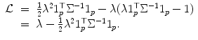 
$$\displaystyle\begin{array}{rcl} \mathcal{L}& =& \frac{1} {2}\lambda ^{2}1_{ p}^{\top }\Sigma ^{-1}1_{ p} -\lambda (\lambda 1_{p}^{\top }\Sigma ^{-1}1_{ p} - 1) {}\\ & =& \lambda -\frac{1} {2}\lambda ^{2}1_{ p}^{\top }\Sigma ^{-1}1_{ p}. {}\\ \end{array}$$
