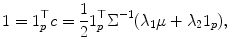 
$$\displaystyle{1 = 1_{p}^{\top }c = \frac{1} {2}1_{p}^{\top }\Sigma ^{-1}(\lambda _{ 1}\mu +\lambda _{2}1_{p}),}$$
