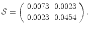 
$$\displaystyle{\mathcal{S} = \left (\begin{array}{ll} 0.0073&0.0023\\ 0.0023 &0.0454 \end{array} \right ).}$$
