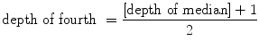 
$$\displaystyle{\text{depth of fourth } = \frac{[\text{depth of median}] + 1} {2} }$$
