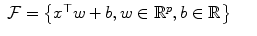 
$$\displaystyle\begin{array}{rcl} \mathcal{F} = \left \{x^{\top }w + b,w \in \mathbb{R}^{p},b \in \mathbb{R}\right \}& &{}\end{array}$$
