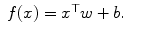 
$$\displaystyle\begin{array}{rcl} f(x) = x^{\top }w + b.& &{}\end{array}$$
