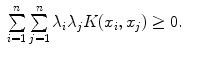 
$$\displaystyle\begin{array}{rcl} \sum \limits _{i=1}^{n}\sum \limits _{ j=1}^{n}\lambda _{ i}\lambda _{j}K(x_{i},x_{j}) \geq 0.& &{}\end{array}$$
