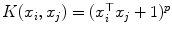 
$$K(x_{i},x_{j}) = (x_{i}^{\top }x_{j} + 1)^{p}$$
