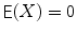 
$$\mathop{\mathsf{E}}(X) = 0$$
