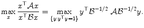 
$$\displaystyle{ \max _{x}\frac{x^{\top }\mathcal{A}x} {x^{\top }\mathcal{B}x} =\max _{\{y:y^{\top }y=1\}}y^{\top }\mathcal{B}^{-1/2}\ \mathcal{A}\mathcal{B}^{-1/2}y. }$$
