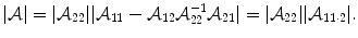 
$$\displaystyle{ \vert \mathcal{A}\vert = \vert \mathcal{A}_{22}\vert \vert \mathcal{A}_{11} -\mathcal{A}_{12}\mathcal{A}_{22}^{-1}\mathcal{A}_{ 21}\vert = \vert \mathcal{A}_{22}\vert \vert \mathcal{A}_{11\cdot 2}\vert. }$$
