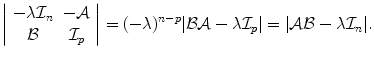 
$$\displaystyle{ \left \vert \begin{array}{cc} -\lambda \mathcal{I}_{n}& -\mathcal{A} \\ \mathcal{B} & \mathcal{I}_{p} \end{array} \right \vert = (-\lambda )^{n-p}\vert \mathcal{B}\mathcal{A}-\lambda \mathcal{I}_{ p}\vert = \vert \mathcal{A}\mathcal{B}-\lambda \mathcal{I}_{n}\vert. }$$
