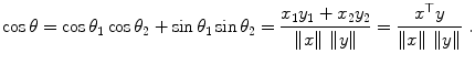 
$$\displaystyle{\cos \theta =\cos \theta _{1}\cos \theta _{2} +\sin \theta _{1}\sin \theta _{2} = \frac{x_{1}y_{1} + x_{2}y_{2}} {\|x\|\ \|y\|} = \frac{x^{\top }y} {\|x\|\ \|y\|} \ .}$$
