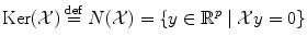 
$$\displaystyle{\mathrm{Ker}(\mathcal{X})\stackrel{\mathrm{def}}{=}N(\mathcal{X}) =\{ y \in \mathbb{R}^{p}\mid \mathcal{X}y = 0\}}$$
