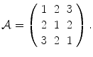 
$$\displaystyle{\mathcal{A} = \left (\begin{array}{ccc} 1&2&3\\ 2 &1 &2 \\ 3&2&1 \end{array} \right ).}$$
