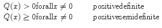 
$$\displaystyle{\begin{array}{ll} Q(x) > 0\mathrm{forall}x\not =0&\quad \quad \mathrm{positivedefinite}\\ Q(x) \geq 0\mathrm{forall }x\not = 0 &\quad \quad \mathrm{positivesemidefinite} \end{array} }$$
