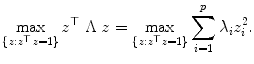 
$$\displaystyle{\max _{\{z:z^{\top }z=1\}}z^{\top }\ \Lambda \ z =\max _{\{ z:z^{\top }z=1\}}\sum _{i=1}^{p}\lambda _{ i}z_{i}^{2}.}$$
