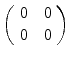 
$$\left (\begin{array}{cc} 0\quad 0\\ 0\quad 0\end{array} \right )$$
