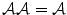 
$$\mathcal{A}\mathcal{A} = \mathcal{A}$$
