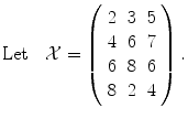 
$$\mathrm{Let}\quad \mathcal{X} = \left (\begin{array}{ccc} 2&3&5\\ 4 &6 &7 \\ 6&8&6\\ 8 &2 &4 \end{array} \right ).$$
