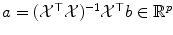 
$$a = (\mathcal{X}^{\top }\mathcal{X})^{-1}\mathcal{X}^{\top }b \in \mathbb{R}^{p}$$
