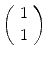 
$$\left (\begin{array}{c} 1\\ 1\end{array} \right )$$
