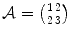 
$$\mathcal{A} = \left ({ 1 \atop 2} { 2 \atop 3} \right )$$
