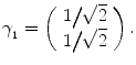 
$$\displaystyle{\gamma _{_{1}} = \left (\begin{array}{r} 1\big/\sqrt{2}\\ 1\big/\sqrt{2} \end{array} \right ).}$$
