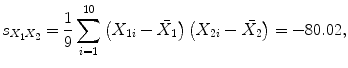 
$$\displaystyle{s_{X_{1}X_{2}} = \frac{1} {9}\sum _{i=1}^{10}\left (X_{ 1i} -\bar{ X_{1}}\right )\left (X_{2i} -\bar{ X_{2}}\right ) = -80.02,}$$
