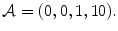 
$$\displaystyle{\mathcal{A} = (0,0,1,10).}$$
