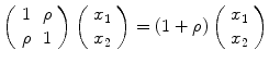 
$$\displaystyle{\left (\begin{array}{cc} 1& \rho \\ \rho &1 \end{array} \right )\left (\begin{array}{c} x_{1} \\ x_{2}\end{array} \right ) = (1+\rho )\left (\begin{array}{c} x_{1} \\ x_{2}\end{array} \right )}$$
