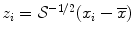 
$$z_{i} = \mathcal{S}^{-1/2}(x_{i} -\overline{x})$$
