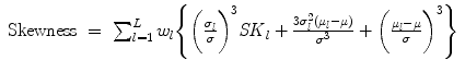 
$$\displaystyle\begin{array}{rcl} \mathrm{Skewness}& =& \sum _{l=1}^{L}w_{ l}\Bigg\{\bigg(\frac{\sigma _{l}} {\sigma } \bigg)^{3}\mathit{SK}_{ l} + \frac{3\sigma _{l}^{2}(\mu _{l}-\mu )} {\sigma ^{3}} +\bigg (\frac{\mu _{l}-\mu } {\sigma } \bigg)^{3}\Bigg\}{}\end{array}$$
