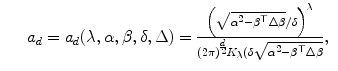 
$$\displaystyle\begin{array}{rcl} & & a_{d} = a_{d}(\lambda,\alpha,\beta,\delta,\Delta ) = \frac{\Big(\sqrt{\alpha ^{2 } -\beta ^{\top } \Delta \beta }/\delta \Big)^{\lambda }} {(2\pi )^{\frac{d} {2} }K_{\lambda }(\delta \sqrt{\alpha ^{2 } -\beta ^{\top } \Delta \beta }},{}\end{array}$$
