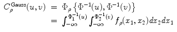 
$$\displaystyle\begin{array}{rcl} C_{\rho }^{\mathrm{Gauss}}(u,v)& =& \Phi _{\rho }\left \{\Phi ^{-1}(u),\Phi ^{-1}(v)\right \} \\ & =& \int _{-\infty }^{\Phi _{1}^{-1}(u) }\int _{-\infty }^{\Phi _{2}^{-1}(v) }f_{\rho }(x_{1},x_{2})\mathit{dx}_{2}\mathit{dx}_{1}{}\end{array}$$
