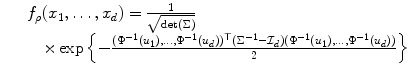 
$$\displaystyle{ \begin{array}{lll} &&f_{\rho }(x_{1},\ldots,x_{d}) = \frac{1} {\sqrt{\mathop{\mathrm{det } }(\Sigma )}} \\ &&\quad \times \exp \left \{-\frac{(\Phi ^{-1}(u_{ 1}),\ldots,\Phi ^{-1}(u_{ d}))^{\top }(\Sigma ^{-1}-\mathcal{I}_{ d})(\Phi ^{-1}(u_{ 1}),\ldots,\Phi ^{-1}(u_{ d}))} {2} \right \} \end{array} }$$
