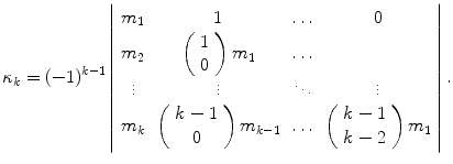 
$$\displaystyle{ \kappa _{k} = (-1)^{k-1}\left \vert \begin{array}{cccc} m_{1} & 1 &\ldots & 0 \\ m_{2} & \left (\begin{array}{c} 1\\ 0 \end{array} \right )m_{1} & \ldots & \\ \vdots & \vdots & \ddots &\vdots \\ m_{k}&\left (\begin{array}{c} k - 1\\ 0 \end{array} \right )m_{k-1} & \ldots & \left (\begin{array}{c} k - 1\\ k - 2 \end{array} \right )m_{1} \\ \end{array} \right \vert. }$$
