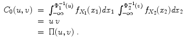 
$$\displaystyle\begin{array}{rcl} C_{0}(u,v)& =& \int _{-\infty }^{\Phi _{1}^{-1}(u) }f_{X_{1}}(x_{1})\mathit{dx}_{1}\;\int _{-\infty }^{\Phi _{2}^{-1}(v) }f_{X_{2}}(x_{2})\mathit{dx}_{2}\; {}\\ & =& u\,v {}\\ & =& \Pi (u,v)\;. {}\\ \end{array}$$
