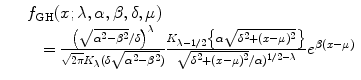 
$$\displaystyle\begin{array}{rcl} & & f_{\mathrm{GH}}(x;\lambda,\alpha,\beta,\delta,\mu ) \\ & & \quad = \frac{\big(\sqrt{\alpha ^{2 } -\beta ^{2}}/\delta \big)^{\lambda }} {\sqrt{2\pi }K_{\lambda }(\delta \sqrt{\alpha ^{2 } -\beta ^{2}})} \frac{K_{\lambda -1/2}\big\{\alpha \sqrt{\delta ^{2 } + (x-\mu )^{2}}\big\}} {\sqrt{\delta ^{2 } + (x-\mu )^{2}}/\alpha )^{1/2-\lambda }}e^{\beta (x-\mu )}{}\end{array}$$
