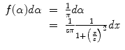 
$$\displaystyle\begin{array}{rcl} f(\alpha )d\alpha & =& \frac{1} {\pi } d\alpha {}\\ & =& \frac{1} {s\pi } \frac{1} {1 +\big (\frac{x} {s}\big)^{2}}\mathit{dx} {}\\ \end{array}$$
