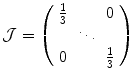 
$$\displaystyle{\mathcal{J} = \left (\begin{array}{ccc} \frac{1} {3} & & 0\\ &\ddots & \\ 0 &&\frac{1} {3} \end{array} \right )}$$
