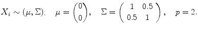 
$$\displaystyle{X_{i} \sim (\mu,\Sigma );\quad \mu ={ 0\choose 0},\quad \Sigma = \left (\begin{array}{cc} 1 &0.5\\ 0.5 & 1 \end{array} \right ),\quad p = 2.}$$
