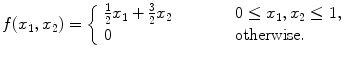 
$$\displaystyle{f(x_{1},x_{2}) = \left \{\begin{array}{l@{\quad \quad }l} \frac{1} {2}x_{1} + \frac{3} {2}x_{2}\quad \quad &0 \leq x_{1},x_{2} \leq 1,\\ 0 \quad \quad &\mathrm{otherwise. } \end{array} \right.}$$
