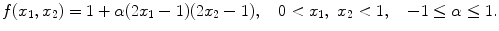 
$$\displaystyle{f(x_{1},x_{2}) = 1 +\alpha (2x_{1} - 1)(2x_{2} - 1),\quad 0 < x_{1},\ x_{2} < 1,\quad - 1 \leq \alpha \leq 1.}$$
