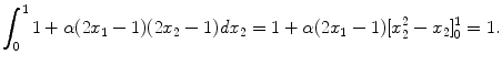 
$$\displaystyle{\int _{0}^{1}1 +\alpha (2x_{ 1} - 1)(2x_{2} - 1)\mathit{dx}_{2} = 1 +\alpha (2x_{1} - 1)[x_{2}^{2} - x_{ 2}]_{0}^{1} = 1.}$$
