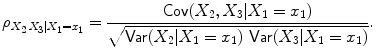 
$$\displaystyle{\rho _{X_{2}\:X_{3}\vert X_{1}=x_{1}} = \frac{\mathop{\mathsf{Cov}}(X_{2},X_{3}\vert X_{1} = x_{1})} {\sqrt{\mathop{\mathsf{Var } }(X_{2 } \vert X_{1 } = x_{1 } )\,\mathop{ \mathsf{Var } }(X_{3 } \vert X_{1 } = x_{1 } )}}.}$$
